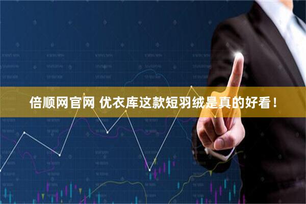倍顺网官网 优衣库这款短羽绒是真的好看！