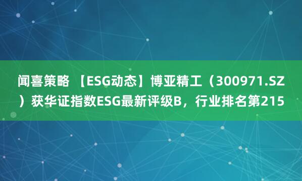 闻喜策略 【ESG动态】博亚精工（300971.SZ）获华证指数ESG最新评级B，行业排名第215