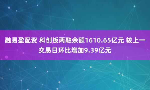 融易盈配资 科创板两融余额1610.65亿元 较上一交易日环比增加9.39亿元