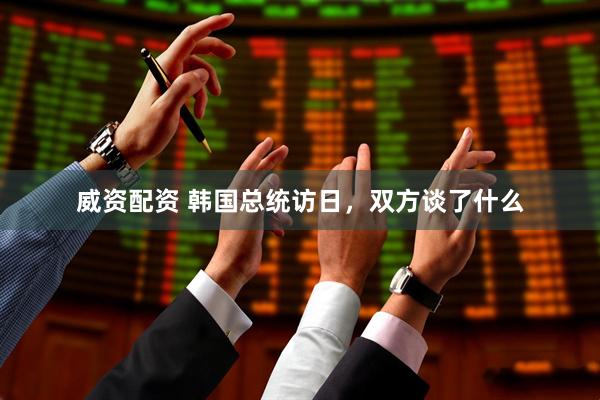 威资配资 韩国总统访日，双方谈了什么